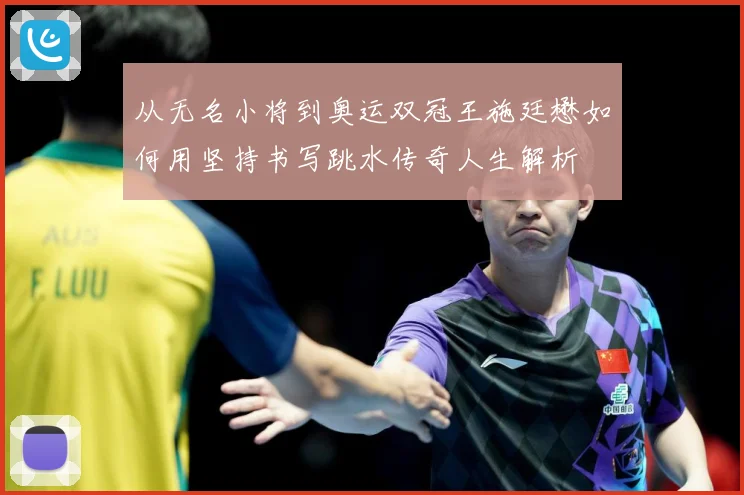 从无名小将到奥运双冠王施廷懋如何用坚持书写跳水传奇人生解析