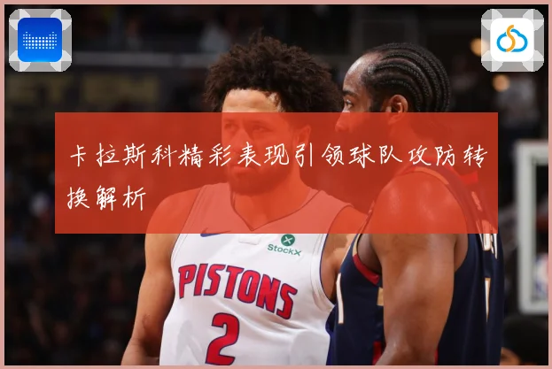 卡拉斯科精彩表现引领球队攻防转换解析