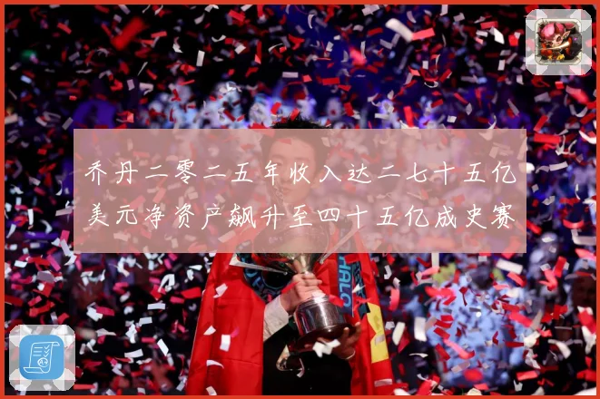乔丹二零二五年收入达二七十五亿美元净资产飙升至四十五亿成史赛场复盘