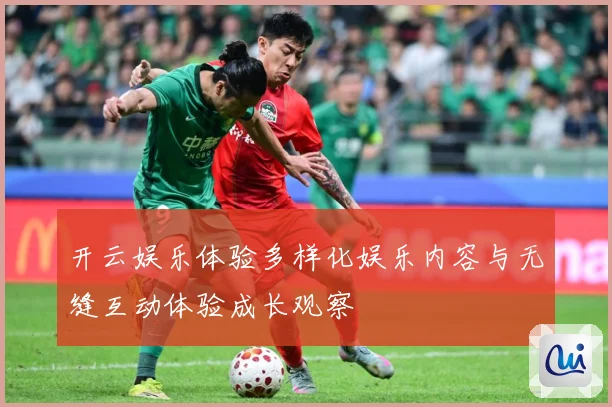 开云娱乐体验多样化娱乐内容与无缝互动体验成长观察