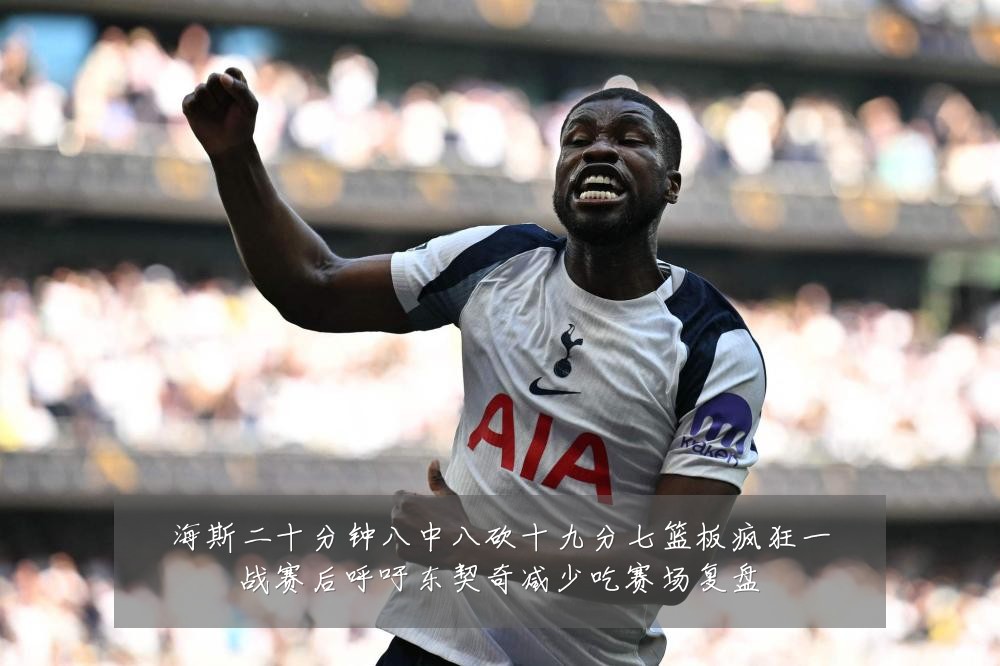 海斯二十分钟八中八砍十九分七篮板疯狂一战赛后呼吁东契奇减少吃赛场复盘