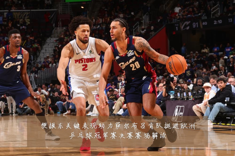 樊振东关键表现助力萨尔布吕肯队挺进欧洲乒乓球冠军赛决赛赛场解读
