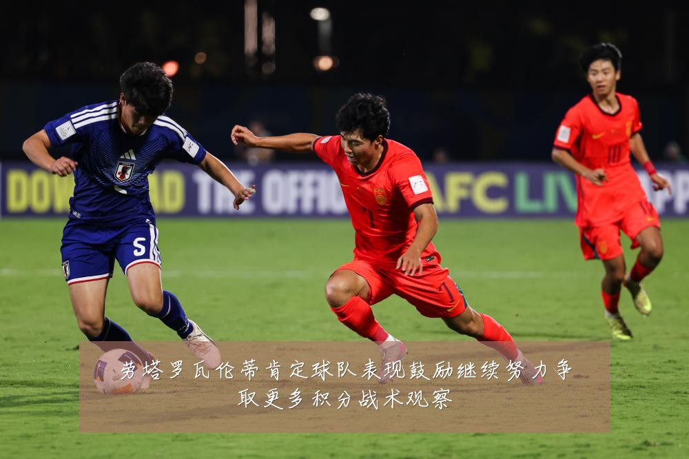 劳塔罗瓦伦蒂肯定球队表现鼓励继续努力争取更多积分战术观察