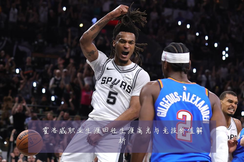 霍洛威职业生涯田径生涯高光与竞技价值解析